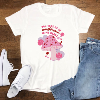 You Take Up So Mushroom In My Heart T shirt
